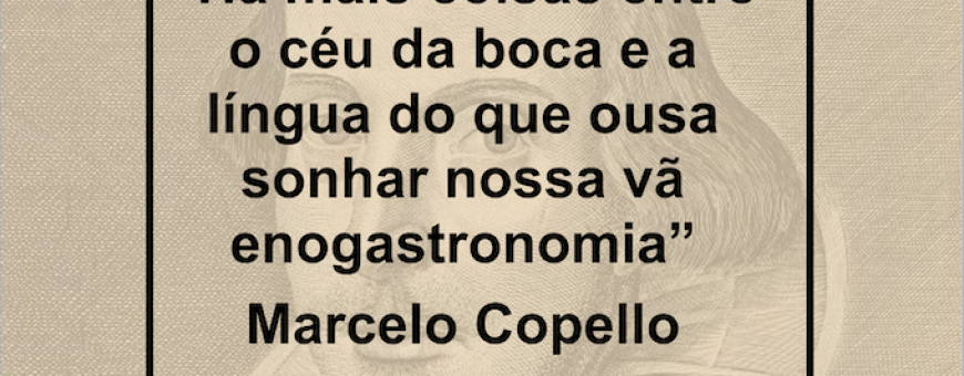 “Há mais coisas entre o céu da boca e a língua do que ousa sonhar nossa vã  enogastronomia”  Marcelo Copello