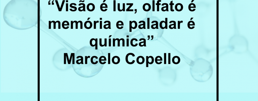 “Visão é luz, olfato é memória e paladar é química” Marcelo Copello