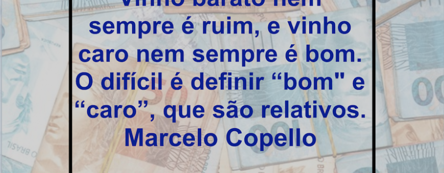 Vinho barato nem sempre é ruim, e vinho caro nem sempre é bom.  O difícil é definir “bom" e “caro”, que são relativos. Marcelo Copello